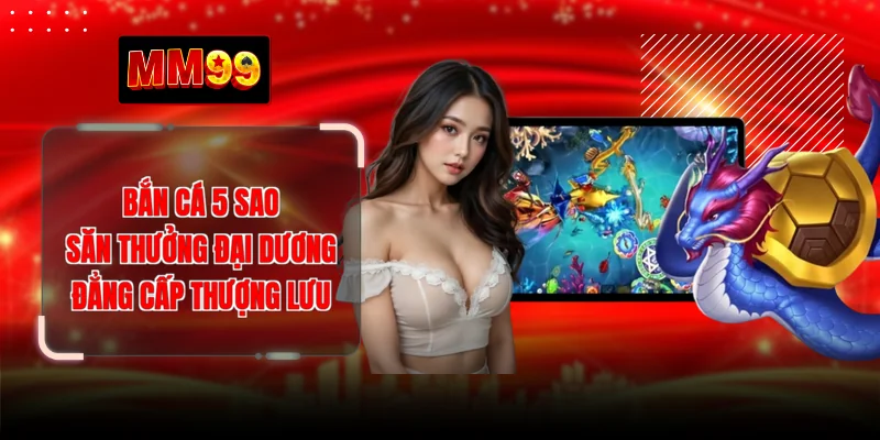 Bắn Cá 5 Sao - Săn Thưởng Đại Dương Đẳng Cấp Thượng Lưu