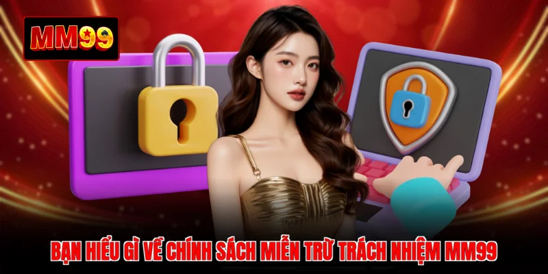 Bạn hiểu gì về chính sách miễn trừ trách nhiệm MM99