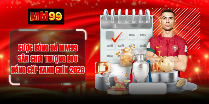 Cược Bóng Đá MM99 - Sân Chơi Thượng Lưu Đẳng Cấp Xanh Chín 2026