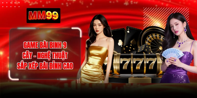 Game Bài Binh 9 Cây - Nghệ Thuật Sắp Xếp Bài Đỉnh Cao 