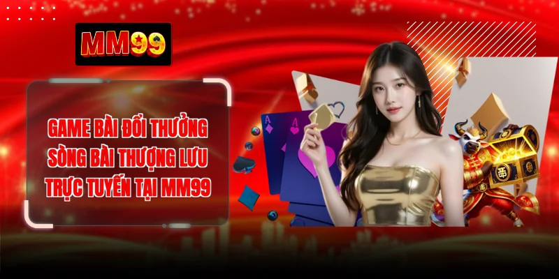 Game Bài Đổi Thưởng - Sòng Bài Thượng Lưu Trực Tuyến Tại MM99