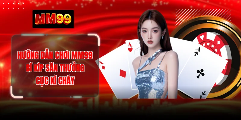 Hướng Dẫn Chơi MM99 - Bí Kíp Săn Thưởng Cực Kì Cháy 