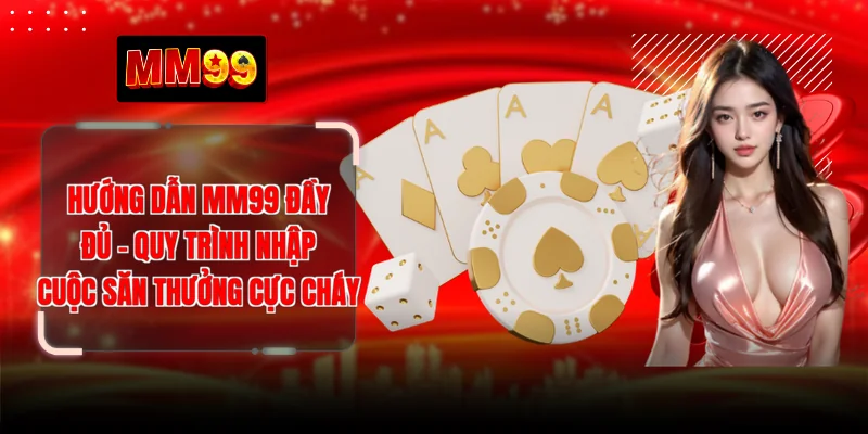 Hướng Dẫn MM99 Đầy Đủ - Quy Trình Nhập Cuộc Săn Thưởng Cực Cháy