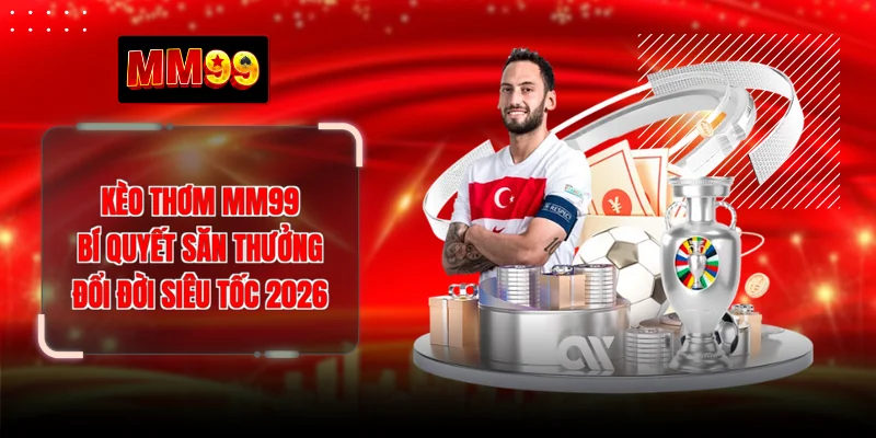 Kèo Thơm MM99 - Bí Quyết Săn Thưởng Đổi Đời Siêu Tốc 2026