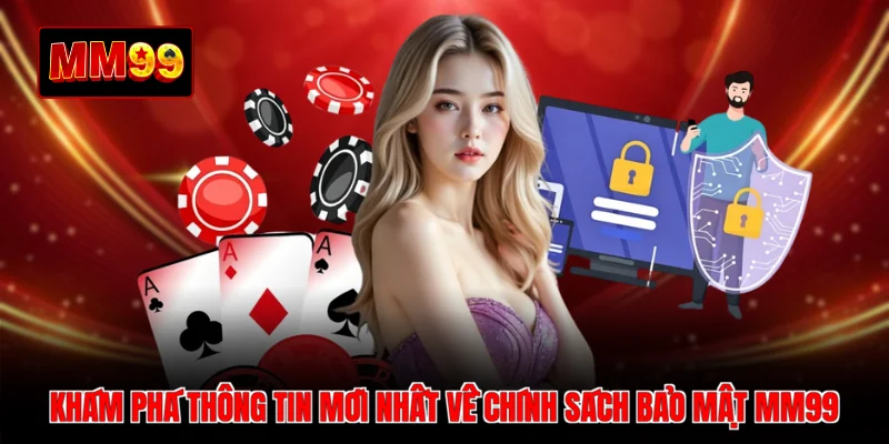 Khám phá thông tin mới nhất về chính sách bảo mật MM99
