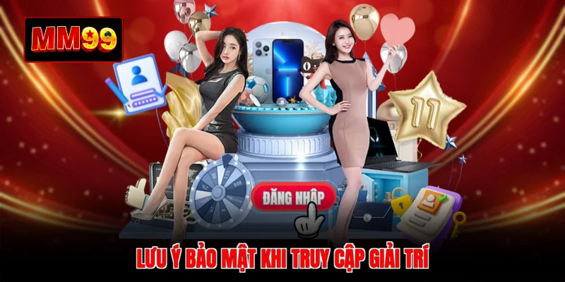 Lưu ý bảo mật khi truy cập giải trí