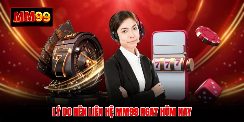 Lý do nên liên hệ MM99 ngay hôm nay