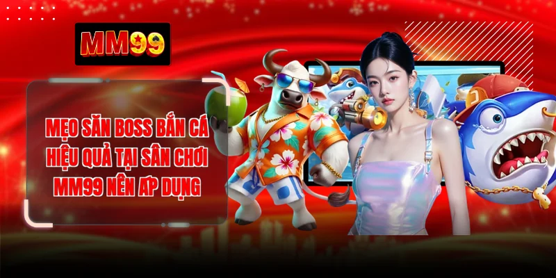 Mẹo Săn Boss Bắn Cá Hiệu Quả Tại Sân Chơi MM99 Nên Áp Dụng
