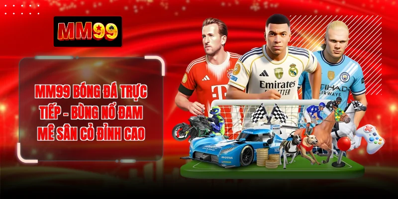 MM99 Bóng Đá Trực Tiếp - Bùng Nổ Đam Mê Sân Cỏ Đỉnh Cao