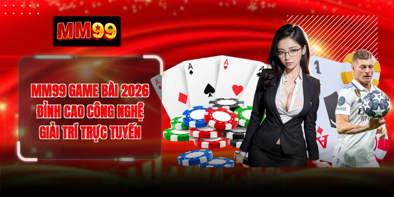 MM99 Game Bài 2026 - Đỉnh Cao Công Nghệ Giải Trí Trực Tuyến
