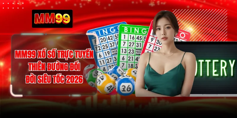 MM99 Xổ Số Trực Tuyến - Thiên Đường Đổi Đời Siêu Tốc 2026
