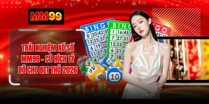 Trải Nghiệm Xổ Số MM99 - Cú Hích Tỷ Đô Cho Bet Thủ 2026