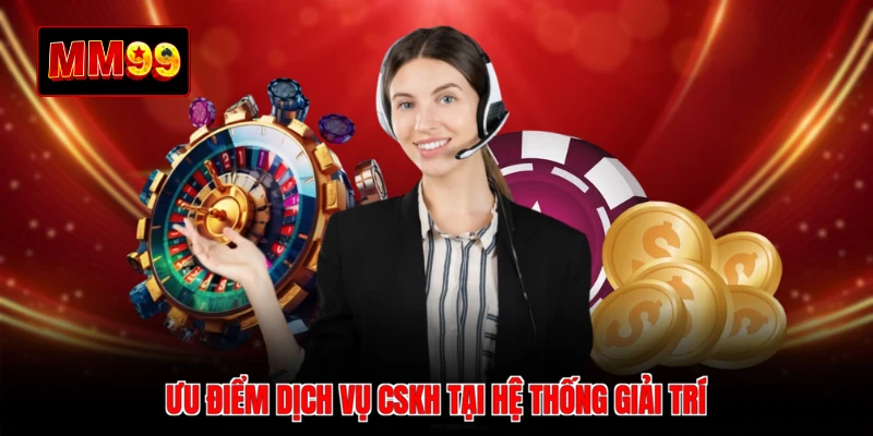 Ưu điểm dịch vụ CSKH tại hệ thống giải trí