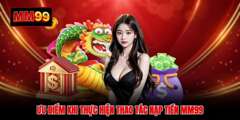 Ưu điểm khi thực hiện thao tác nạp tiền MM99